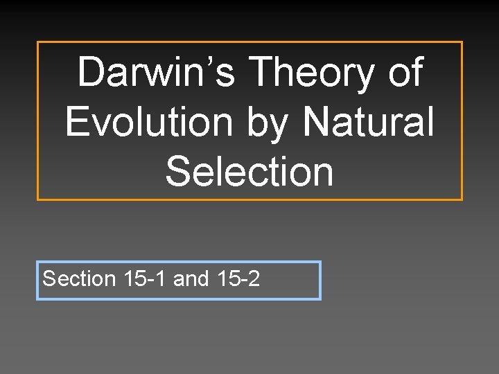 Darwin’s Theory of Evolution by Natural Selection Section 15 -1 and 15 -2 