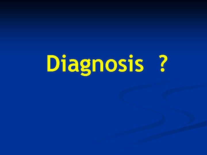 Diagnosis ? 
