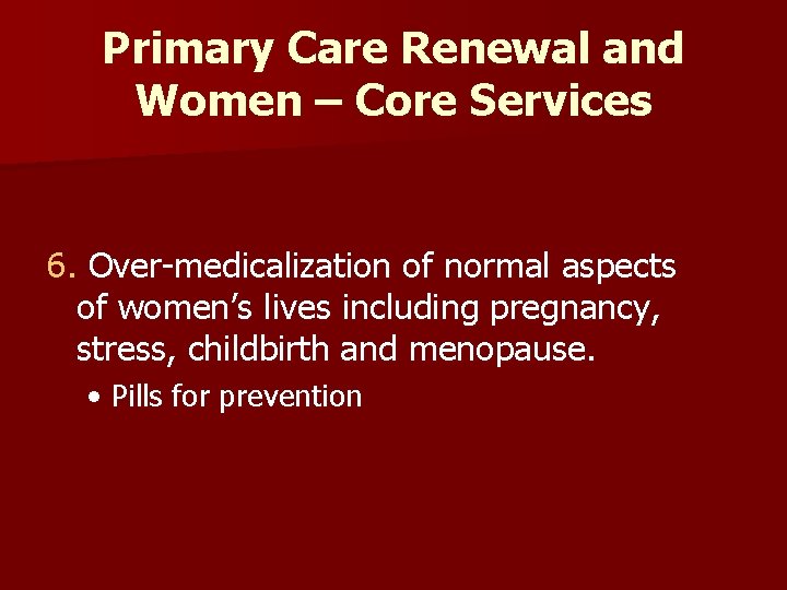 Primary Care Renewal and Women – Core Services 6. Over-medicalization of normal aspects of