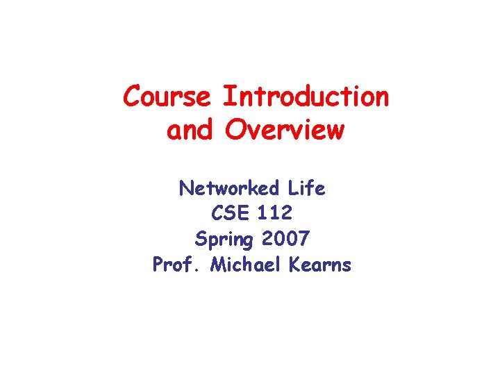 Course Introduction and Overview Networked Life CSE 112 Spring 2007 Prof. Michael Kearns 