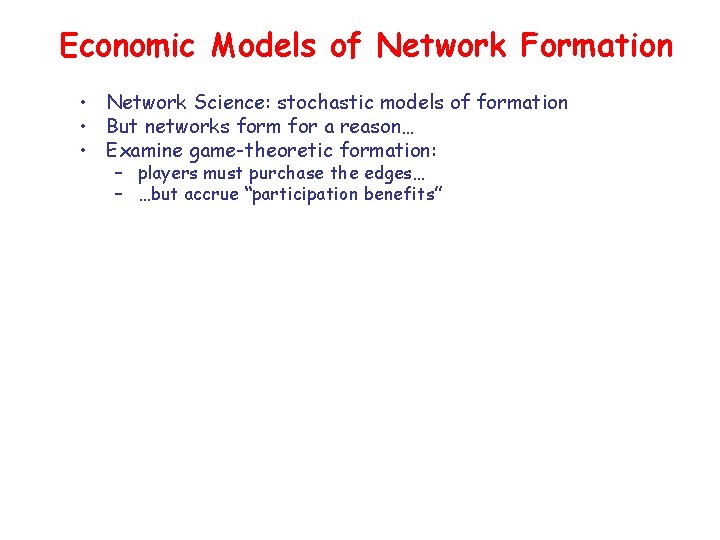 Economic Models of Network Formation • Network Science: stochastic models of formation • But