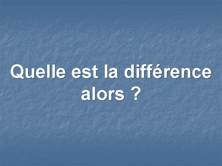 Quelle est la différence alors ? 