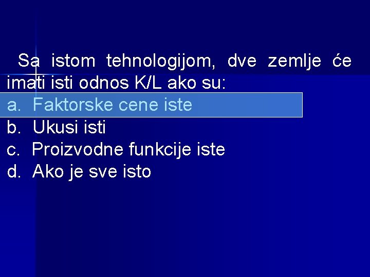 Sa istom tehnologijom, dve zemlje će imati isti odnos K/L ako su: a. Faktorske