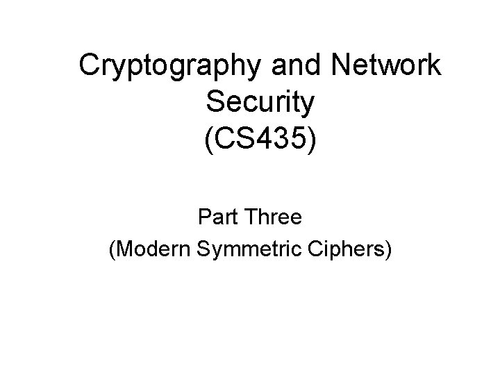 Cryptography and Network Security (CS 435) Part Three (Modern Symmetric Ciphers) 