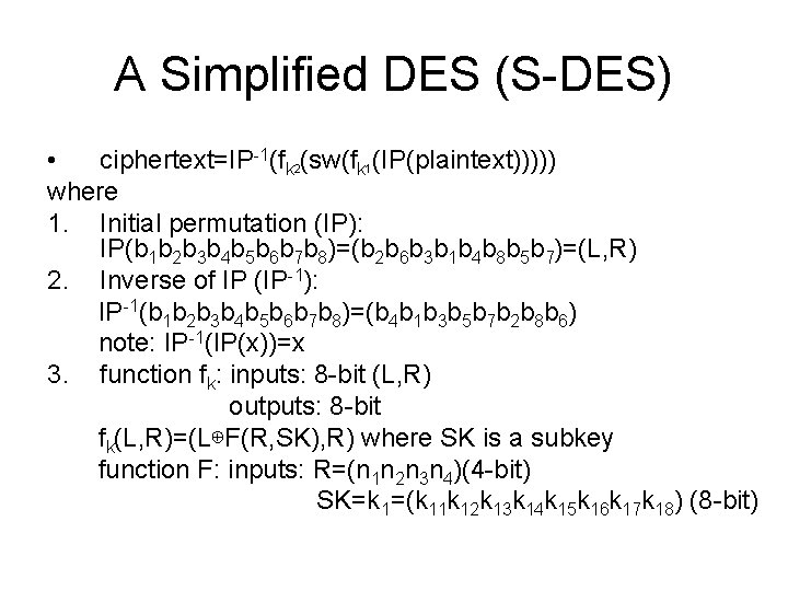 A Simplified DES (S-DES) • ciphertext=IP-1(fk 2(sw(fk 1(IP(plaintext))))) where 1. Initial permutation (IP): IP(b