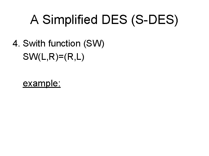 A Simplified DES (S-DES) 4. Swith function (SW) SW(L, R)=(R, L) example: 