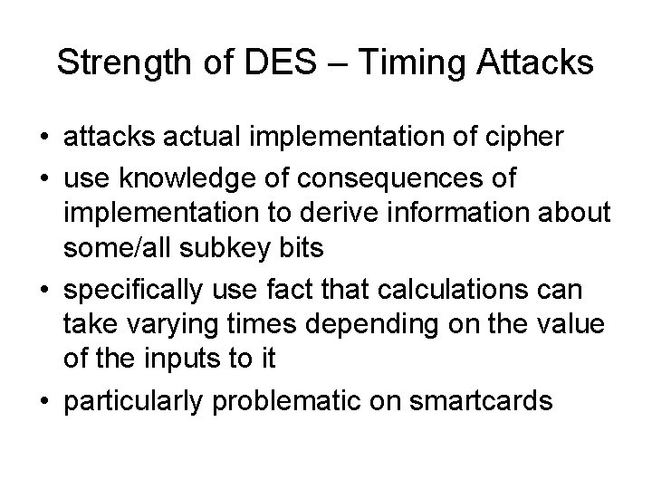 Strength of DES – Timing Attacks • attacks actual implementation of cipher • use