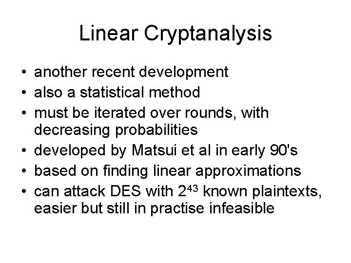 Linear Cryptanalysis • another recent development • also a statistical method • must be