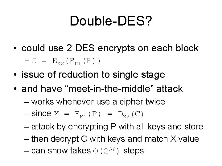 Double-DES? • could use 2 DES encrypts on each block – C = EK