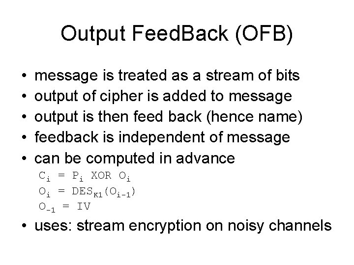 Output Feed. Back (OFB) • • • message is treated as a stream of