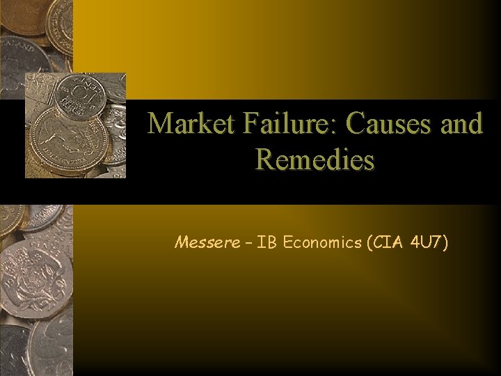 Market Failure: Causes and Remedies Messere – IB Economics (CIA 4 U 7) 