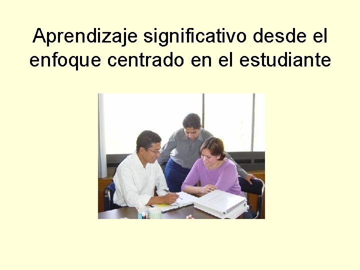 Aprendizaje significativo desde el enfoque centrado en el estudiante 