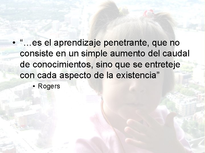  • “…es el aprendizaje penetrante, que no consiste en un simple aumento del