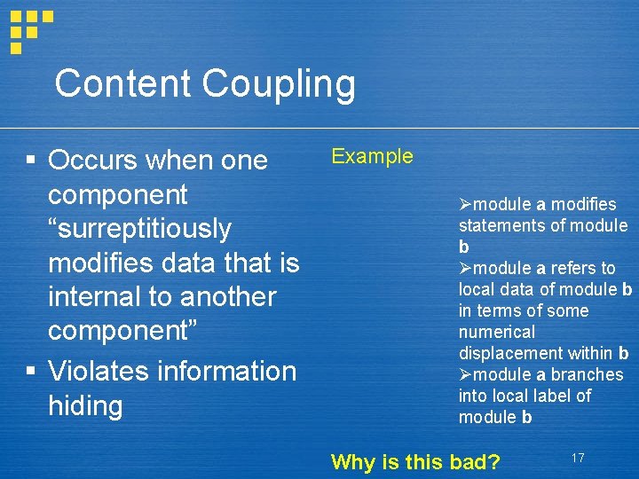 Content Coupling § Occurs when one component “surreptitiously modifies data that is internal to