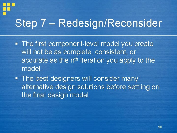 Step 7 – Redesign/Reconsider § The first component-level model you create will not be