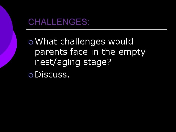 CHALLENGES: ¡ What challenges would parents face in the empty nest/aging stage? ¡ Discuss.