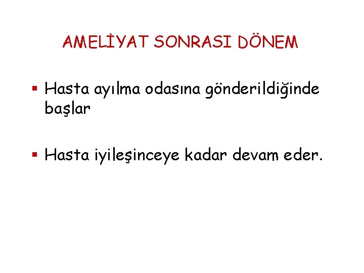 AMELİYAT SONRASI DÖNEM § Hasta ayılma odasına gönderildiğinde başlar § Hasta iyileşinceye kadar devam