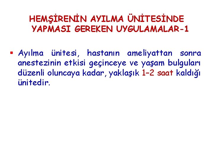 HEMŞİRENİN AYILMA ÜNİTESİNDE YAPMASI GEREKEN UYGULAMALAR-1 § Ayılma ünitesi, hastanın ameliyattan sonra anestezinin etkisi