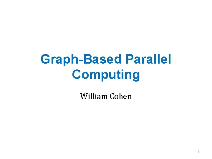 Graph-Based Parallel Computing William Cohen 1 