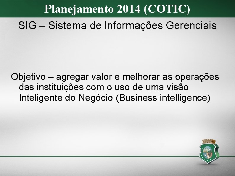 Planejamento 2014 (COTIC) SIG – Sistema de Informações Gerenciais Objetivo – agregar valor e