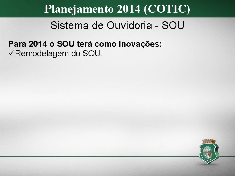 Planejamento 2014 (COTIC) Sistema de Ouvidoria - SOU Para 2014 o SOU terá como