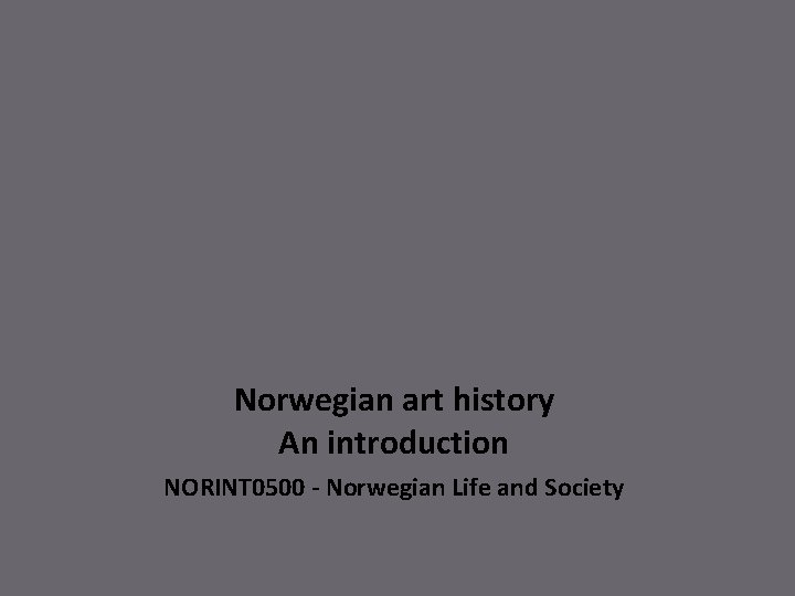 Norwegian art history An introduction NORINT 0500 - Norwegian Life and Society 