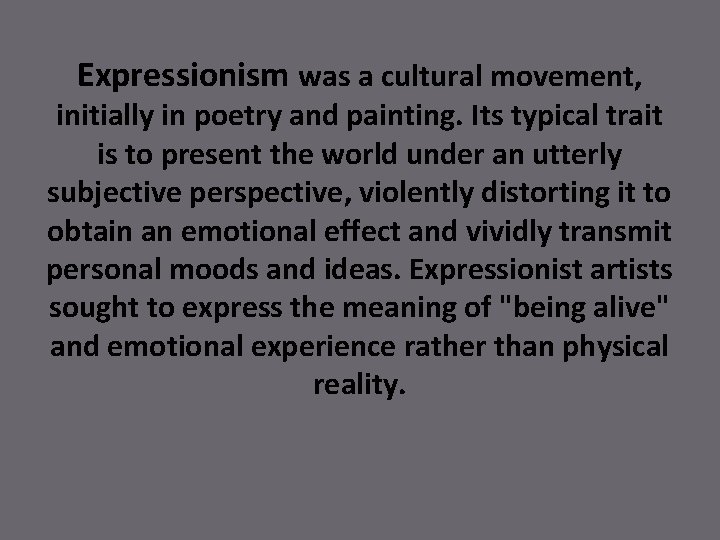 Expressionism was a cultural movement, initially in poetry and painting. Its typical trait is