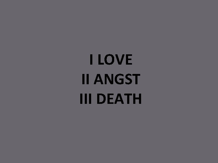 I LOVE II ANGST III DEATH 