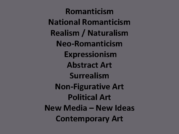 Romanticism National Romanticism Realism / Naturalism Neo-Romanticism Expressionism Abstract Art Surrealism Non-Figurative Art Political