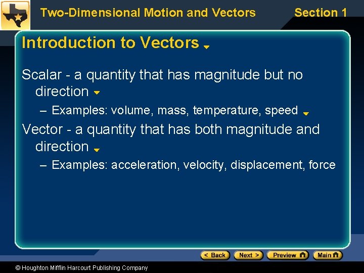 Two-Dimensional Motion and Vectors Section 1 Introduction to Vectors Scalar - a quantity that