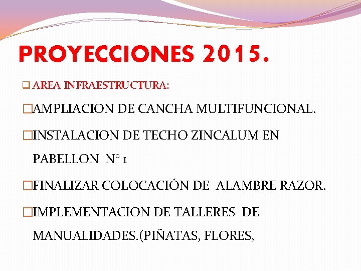 PROYECCIONES 2015. q AREA INFRAESTRUCTURA: �AMPLIACION DE CANCHA MULTIFUNCIONAL. �INSTALACION DE TECHO ZINCALUM EN