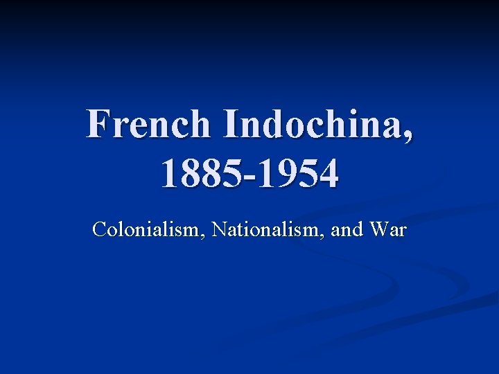 French Indochina, 1885 -1954 Colonialism, Nationalism, and War 