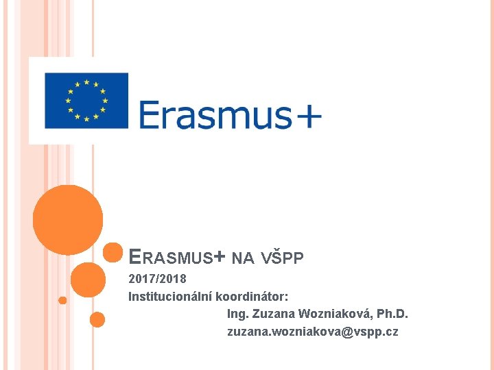 ERASMUS+ NA VŠPP 2017/2018 Institucionální koordinátor: Ing. Zuzana Wozniaková, Ph. D. zuzana. wozniakova@vspp. cz