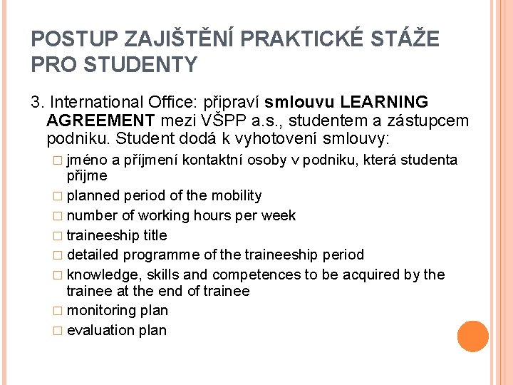 POSTUP ZAJIŠTĚNÍ PRAKTICKÉ STÁŽE PRO STUDENTY 3. International Office: připraví smlouvu LEARNING AGREEMENT mezi