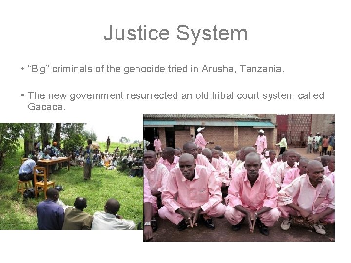 Justice System • “Big” criminals of the genocide tried in Arusha, Tanzania. • The