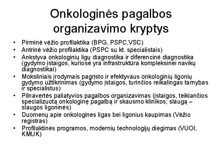 Onkologinės pagalbos organizavimo kryptys • Pirminė vėžio profilaktika (BPG, PSPC, VSC) • Antrinė vėžio