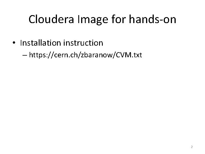 Cloudera Image for hands-on • Installation instruction – https: //cern. ch/zbaranow/CVM. txt 2 