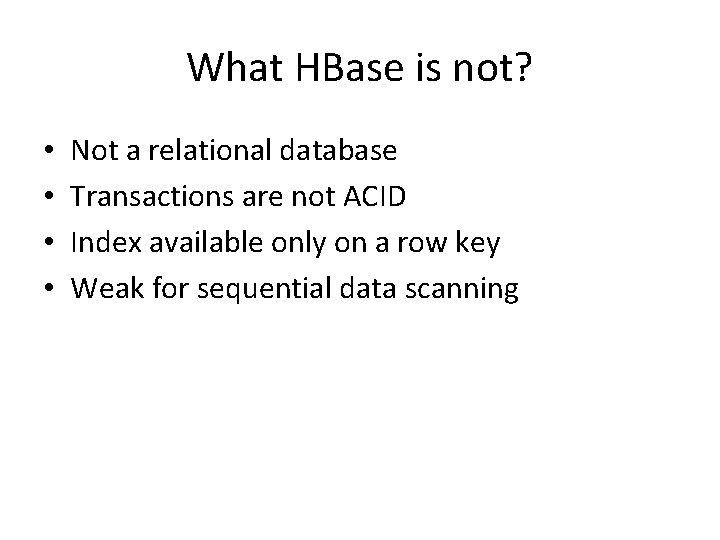 What HBase is not? • • Not a relational database Transactions are not ACID