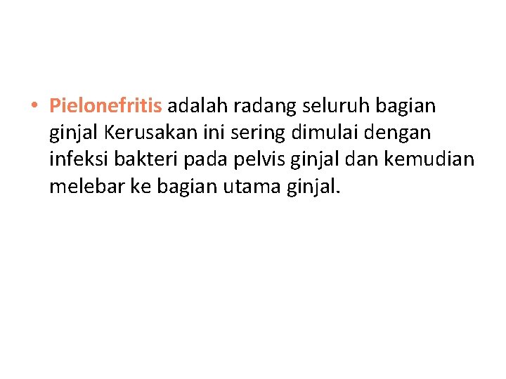  • Pielonefritis adalah radang seluruh bagian ginjal Kerusakan ini sering dimulai dengan infeksi