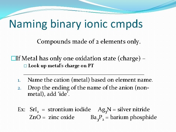 Naming binary ionic cmpds Compounds made of 2 elements only. �If Metal has only