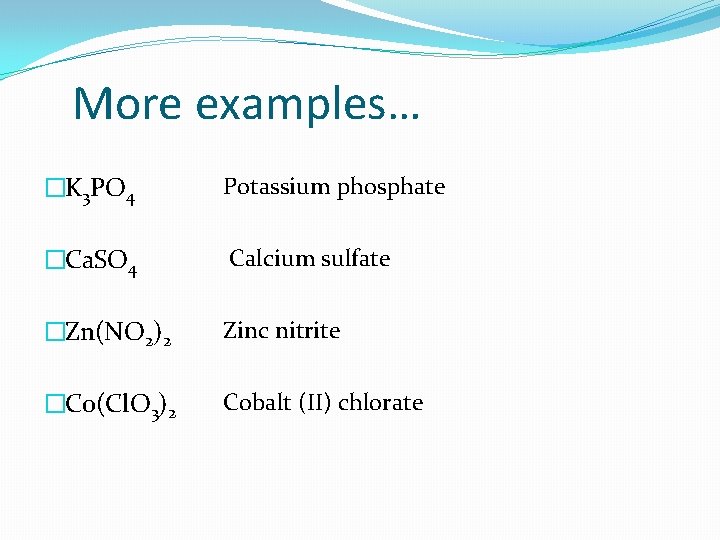 More examples… �K 3 PO 4 Potassium phosphate �Ca. SO 4 Calcium sulfate �Zn(NO