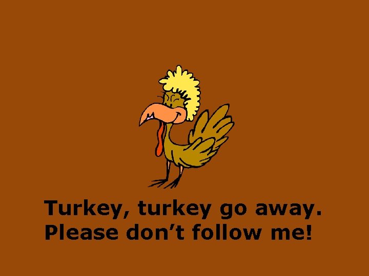 Turkey, turkey go away. Please don’t follow me! 