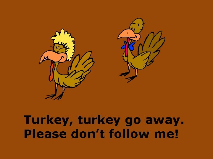 Turkey, turkey go away. Please don’t follow me! 