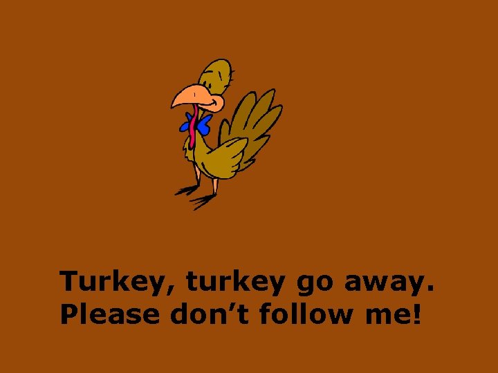 Turkey, turkey go away. Please don’t follow me! 