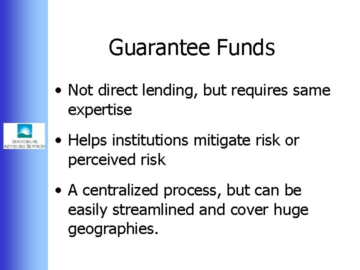 Guarantee Funds • Not direct lending, but requires same expertise • Helps institutions mitigate