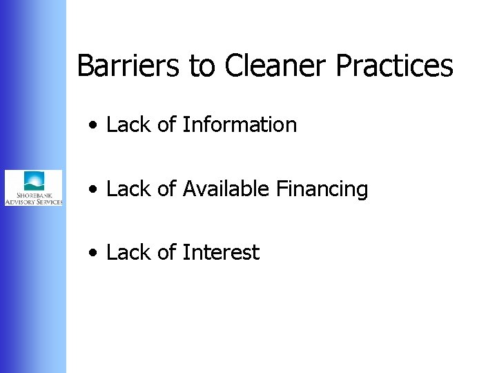 Barriers to Cleaner Practices • Lack of Information • Lack of Available Financing •