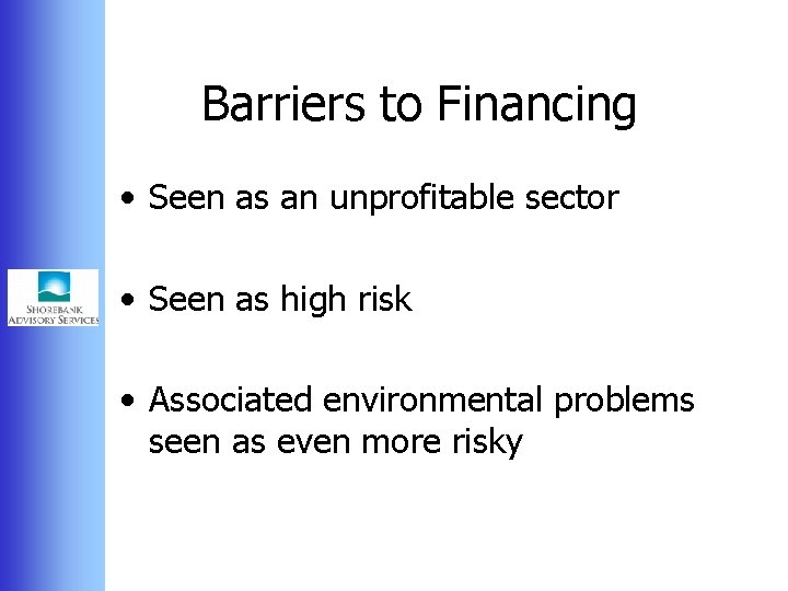 Barriers to Financing • Seen as an unprofitable sector • Seen as high risk