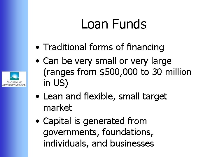 Loan Funds • Traditional forms of financing • Can be very small or very