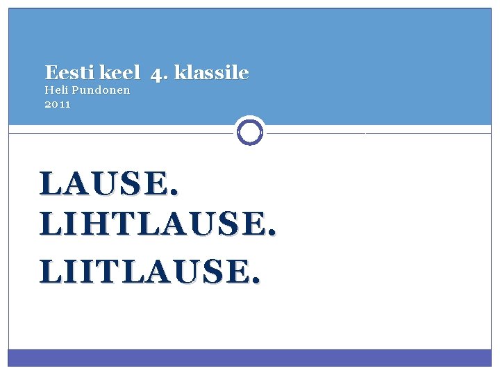 Eesti keel 4. klassile Heli Pundonen 2011 LAUSE. LIHTLAUSE. LIITLAUSE. 