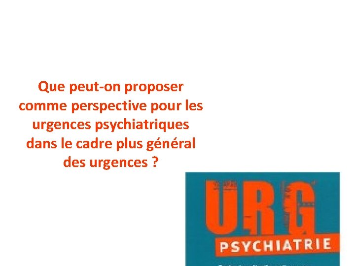 Que peut-on proposer comme perspective pour les urgences psychiatriques dans le cadre plus général